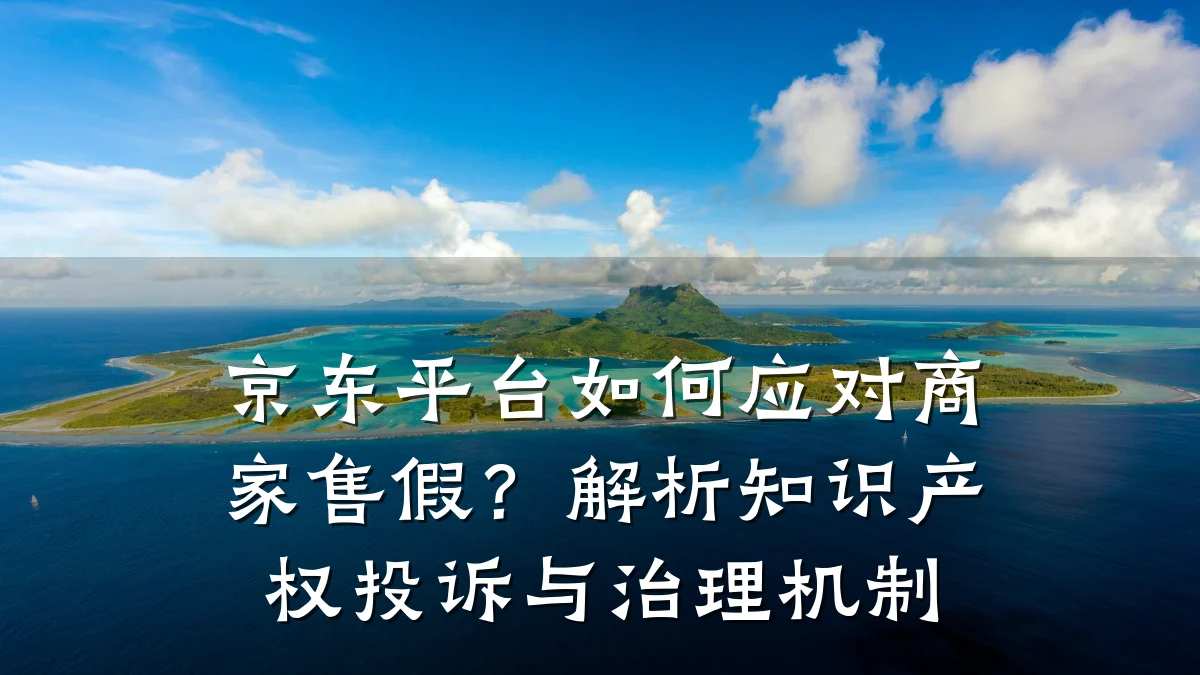 京东平台如何应对商家售假?解析知识产权投诉与治理机制