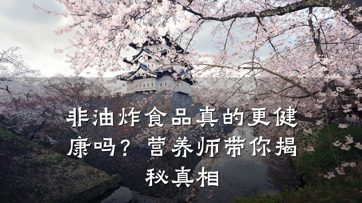 非油炸食品真的更健康吗？营养师带你揭秘真相