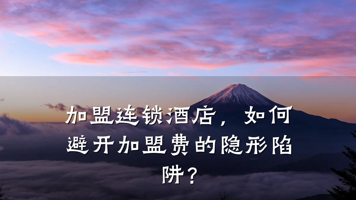 加盟连锁酒店,如何避开加盟费的隐形陷阱?