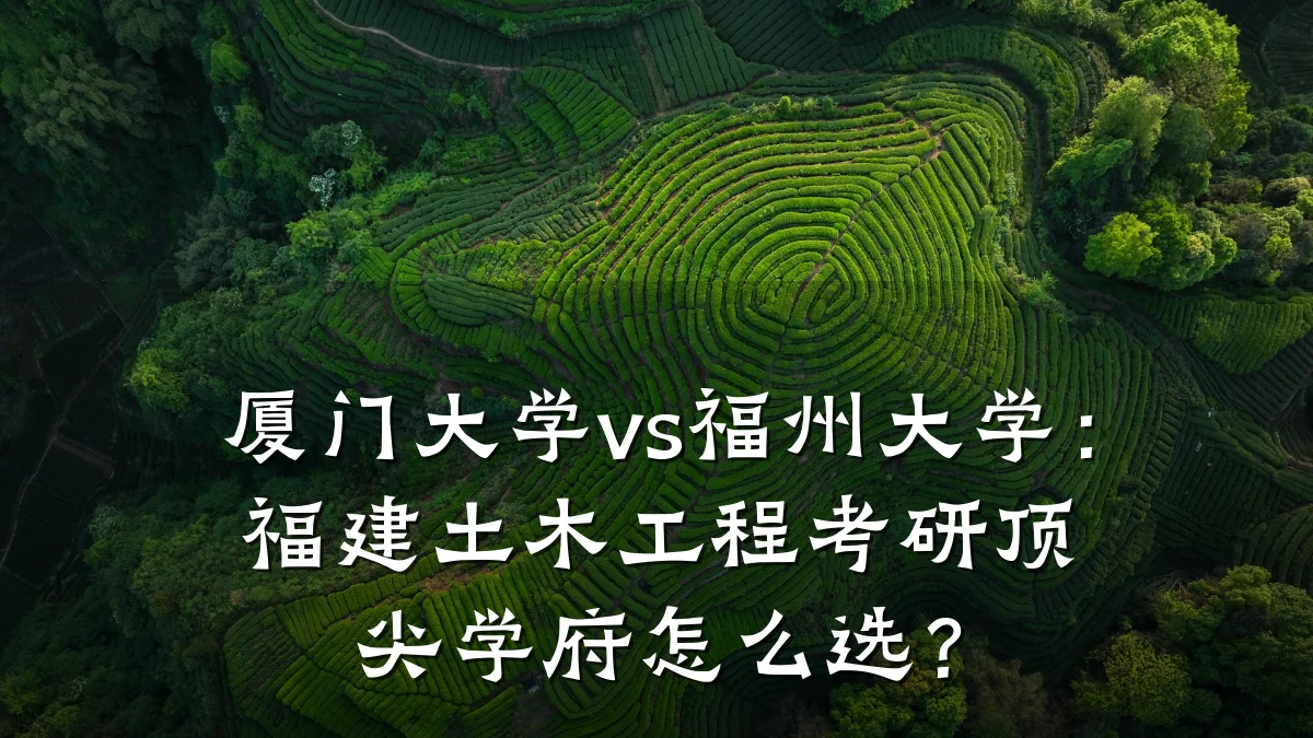 厦门大学vs福州大学:福建土木工程考研顶尖学府怎么选?