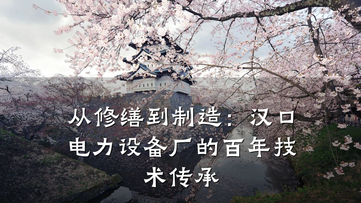 从修缮到制造:汉口电力设备厂的百年技术传承