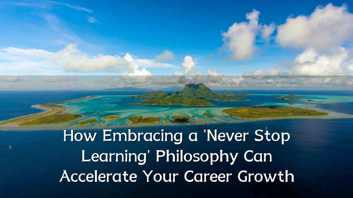 How Embracing a 'Never Stop Learning' Philosophy Can Accelerate Your Career Growth