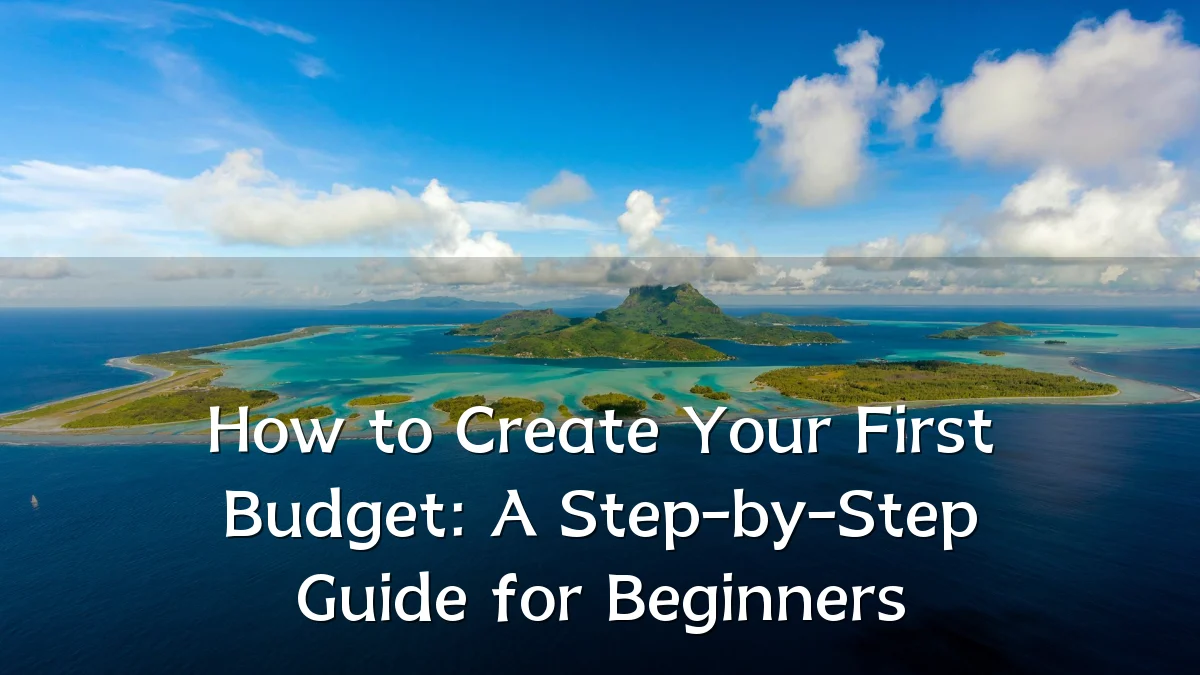 How to Create Your First Budget: A Step-by-Step Guide for Beginners
