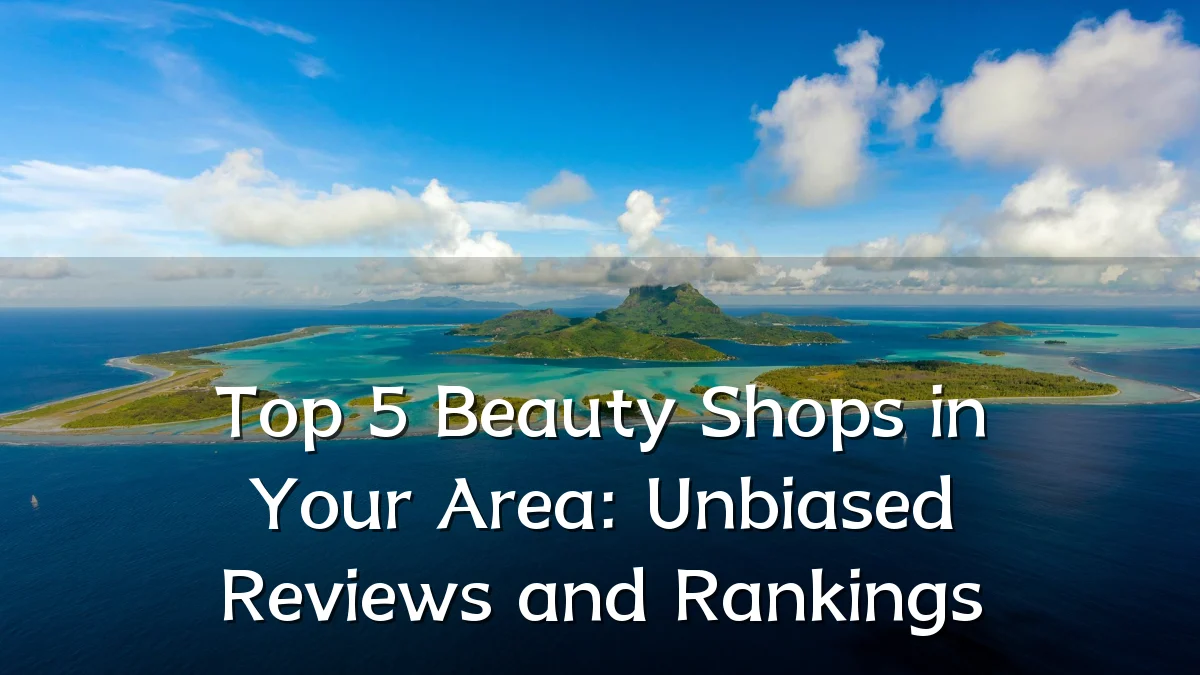 Top 5 Beauty Shops in Your Area: Unbiased Reviews and Rankings