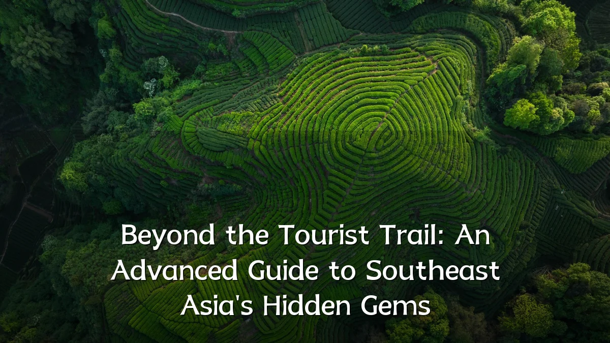 Beyond the Tourist Trail: An Advanced Guide to Southeast Asia's Hidden Gems