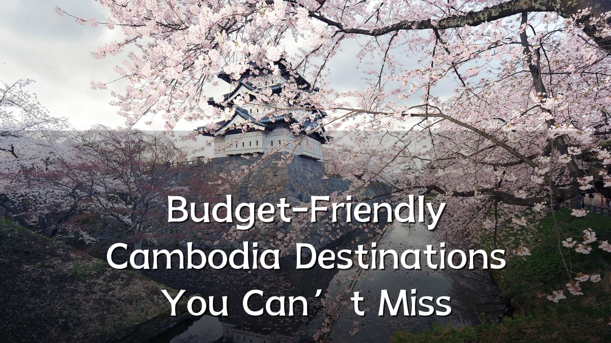 Budget-Friendly Cambodia Destinations You Can’t Miss