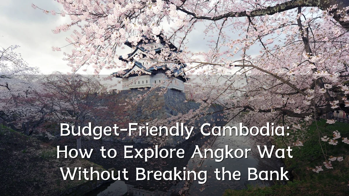 Budget-Friendly Cambodia: How to Explore Angkor Wat Without Breaking the Bank