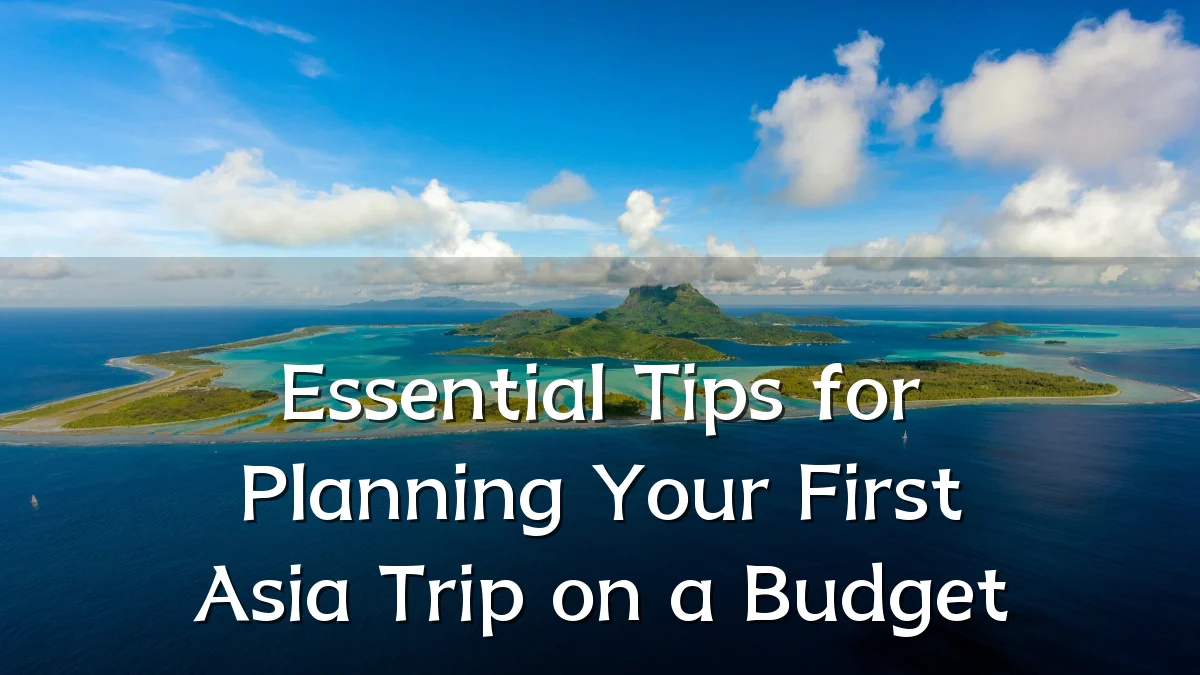 Essential Tips for Planning Your First Asia Trip on a Budget