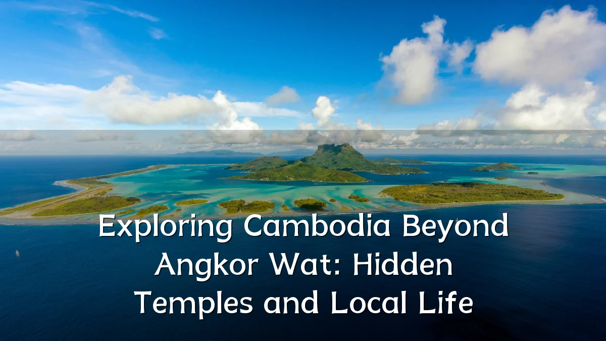 Exploring Cambodia Beyond Angkor Wat: Hidden Temples and Local Life