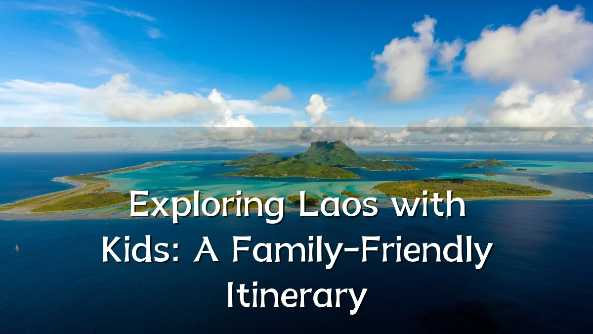 Exploring Laos with Kids: A Family-Friendly Itinerary