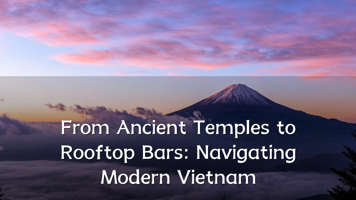 From Ancient Temples to Rooftop Bars: Navigating Modern Vietnam