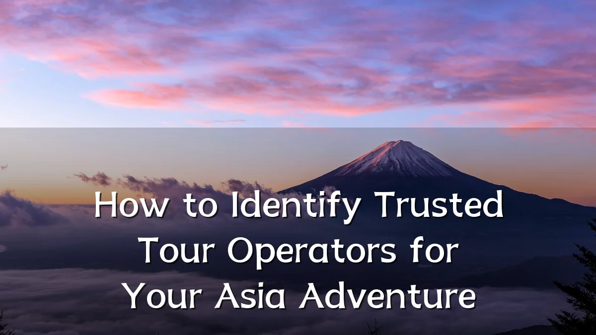 How to Identify Trusted Tour Operators for Your Asia Adventure