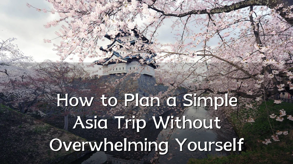 How to Plan a Simple Asia Trip Without Overwhelming Yourself