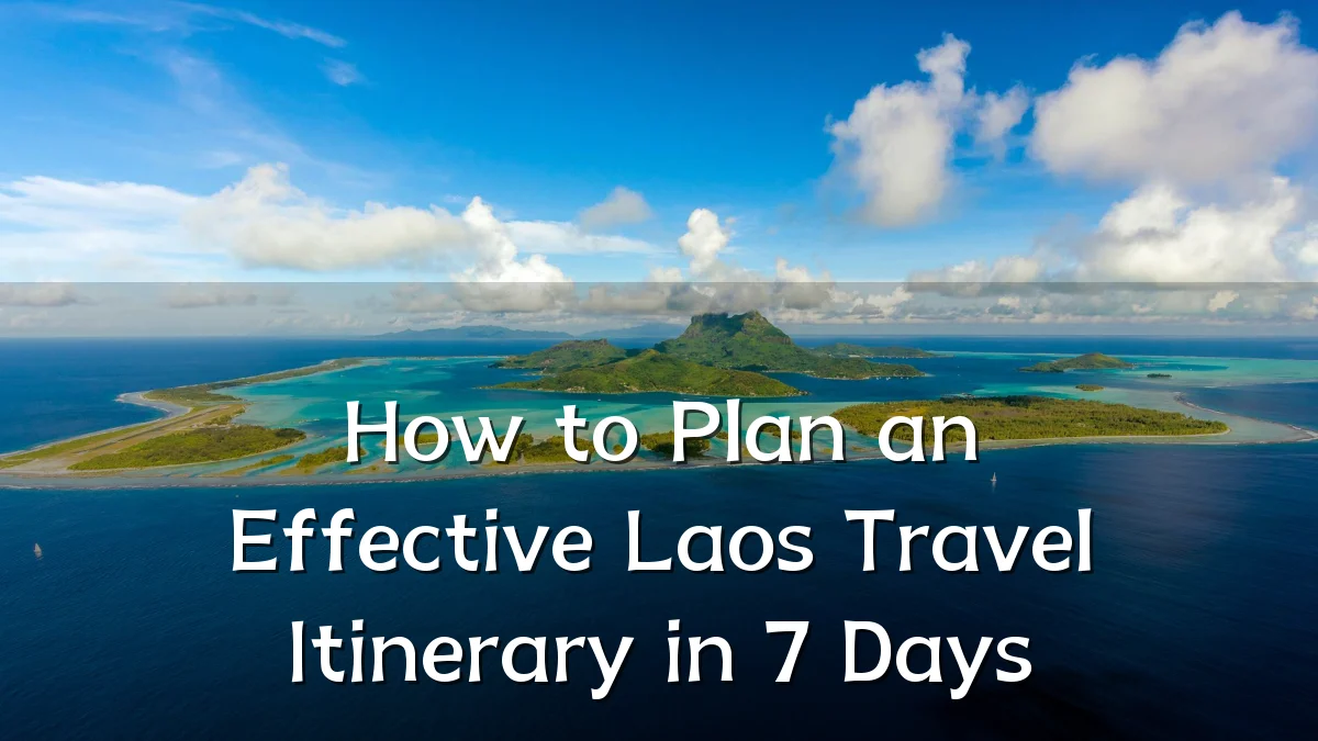 How to Plan an Effective Laos Travel Itinerary in 7 Days
