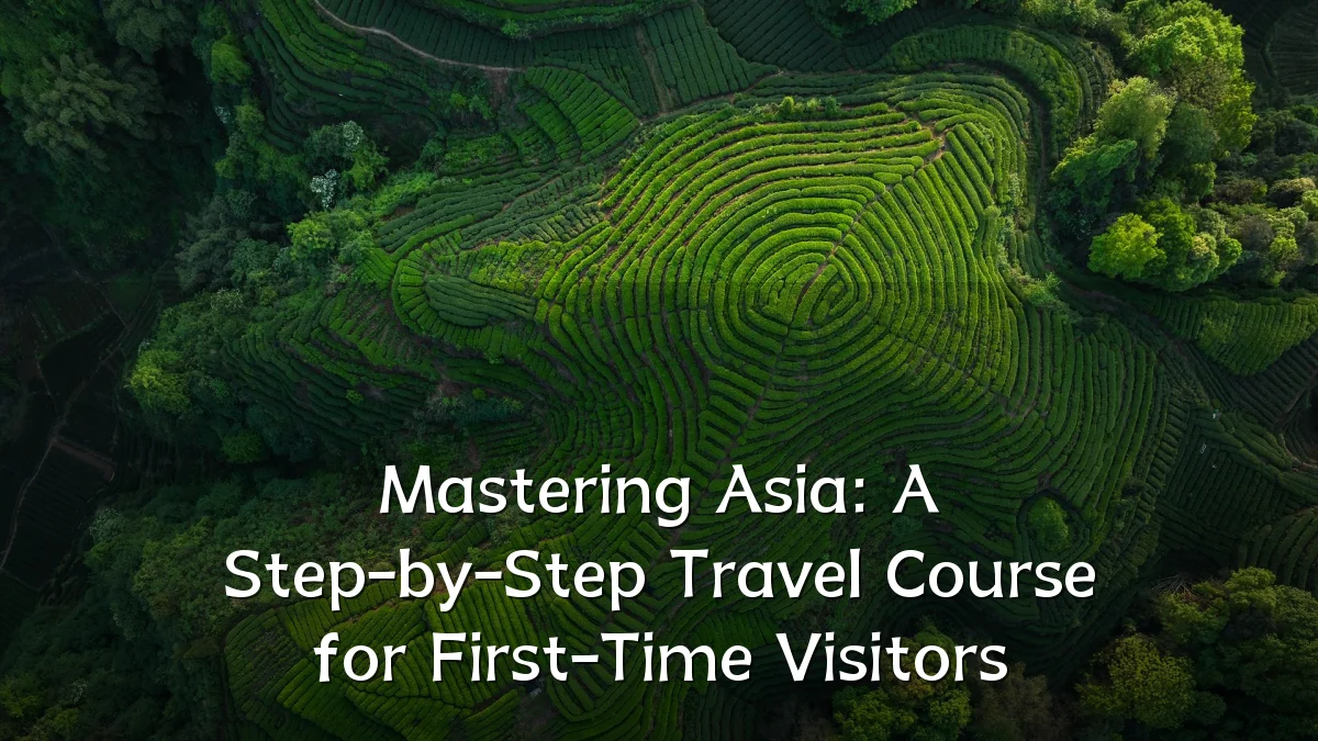 Mastering Asia: A Step-by-Step Travel Course for First-Time Visitors