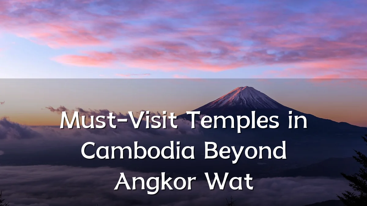 Must-Visit Temples in Cambodia Beyond Angkor Wat