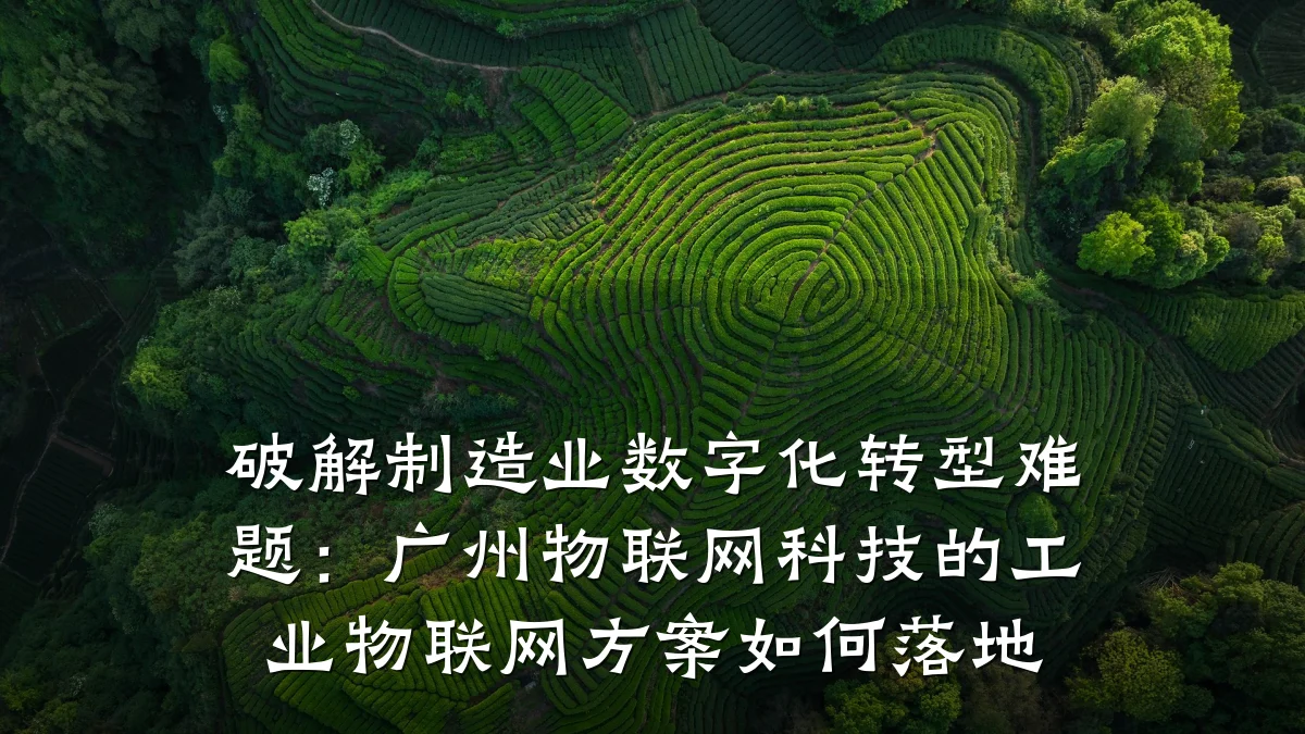 破解制造业数字化转型难题:广州物联网科技的工业物联网方案如何落地