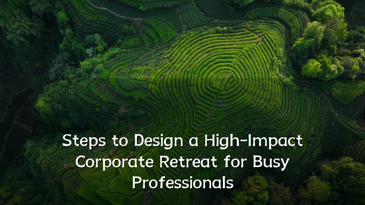 Steps to Design a High-Impact Corporate Retreat for Busy Professionals