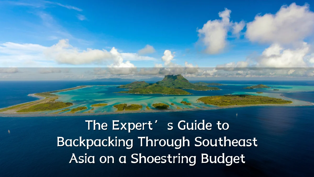 The Expert’s Guide to Backpacking Through Southeast Asia on a Shoestring Budget