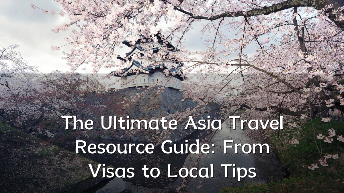 The Ultimate Asia Travel Resource Guide: From Visas to Local Tips