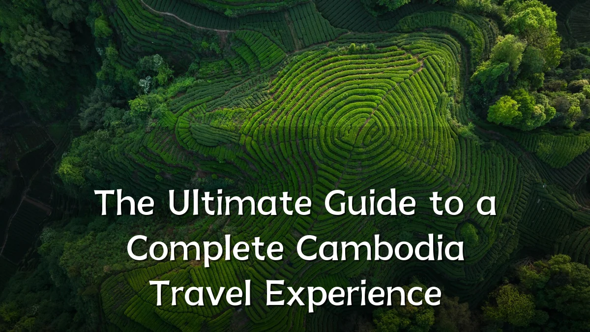 The Ultimate Guide to a Complete Cambodia Travel Experience