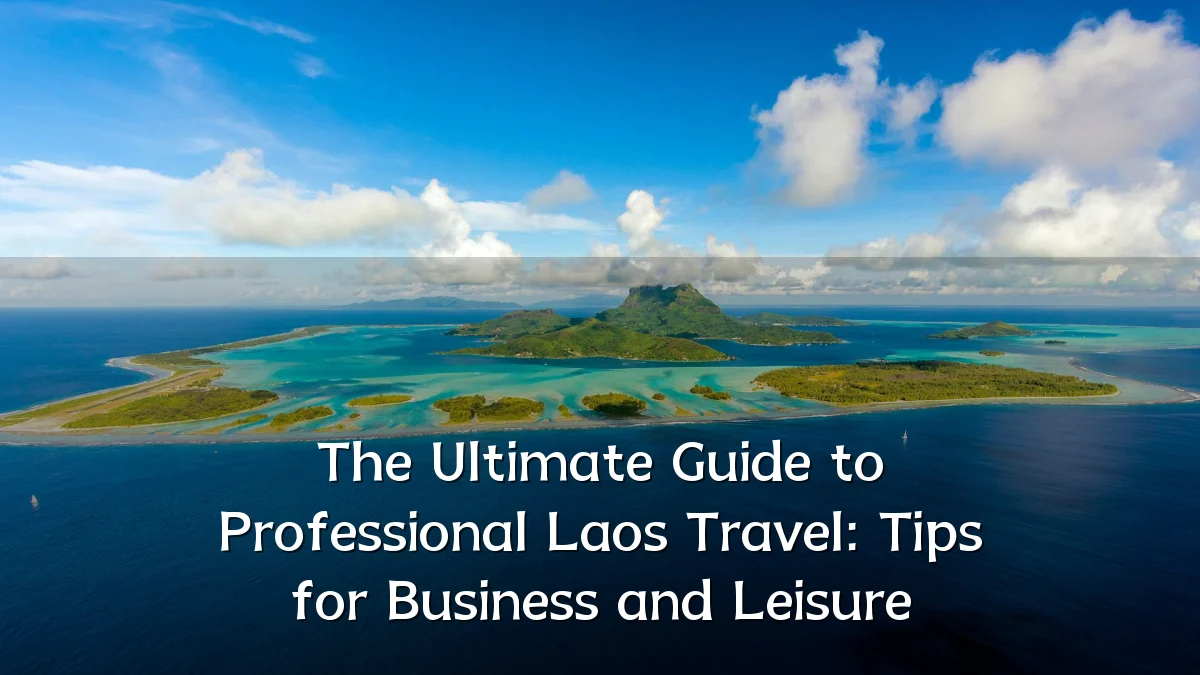 The Ultimate Guide to Professional Laos Travel: Tips for Business and Leisure