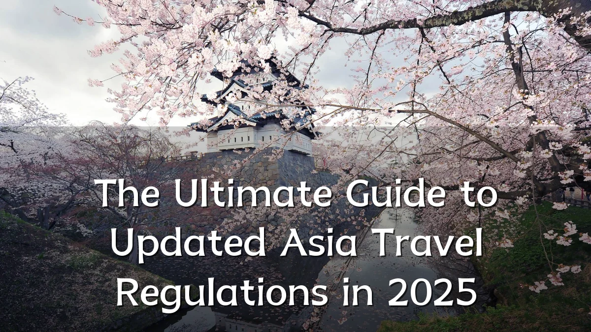 The Ultimate Guide to Updated Asia Travel Regulations in 2025