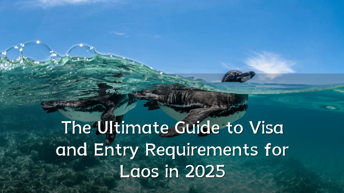 The Ultimate Guide to Visa and Entry Requirements for Laos in 2025