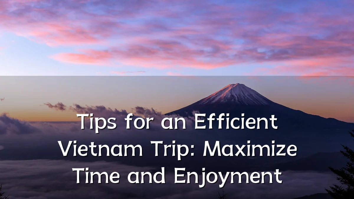 Tips for an Efficient Vietnam Trip: Maximize Time and Enjoyment
