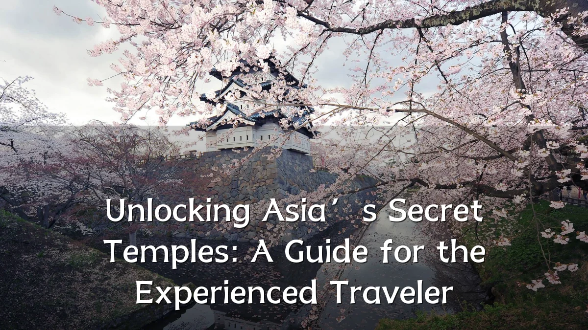 Unlocking Asia’s Secret Temples: A Guide for the Experienced Traveler
