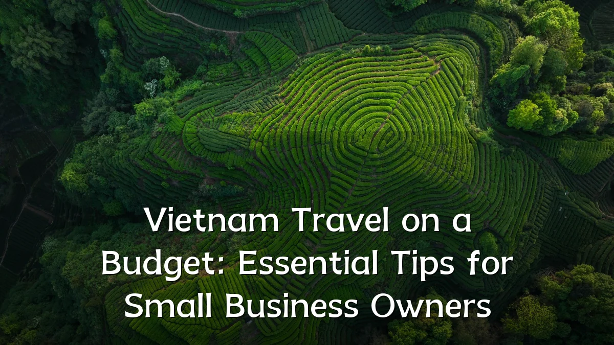 Vietnam Travel on a Budget: Essential Tips for Small Business Owners