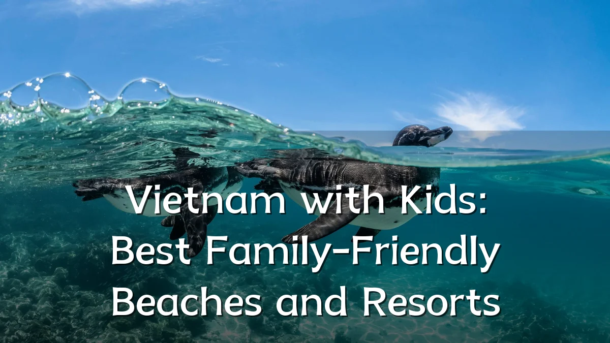 Vietnam with Kids: Best Family-Friendly Beaches and Resorts