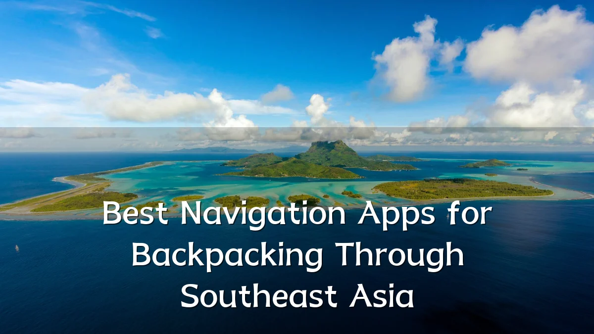 Best Navigation Apps for Backpacking Through Southeast Asia
