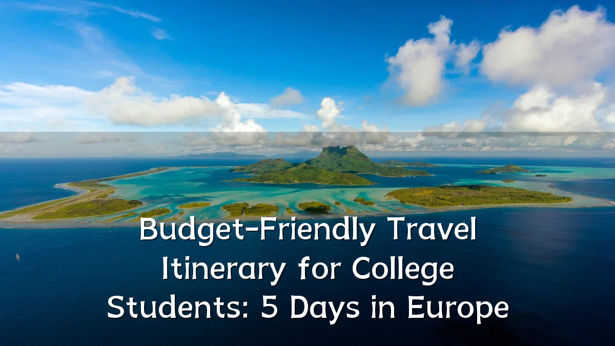 Budget-Friendly Travel Itinerary for College Students: 5 Days in Europe