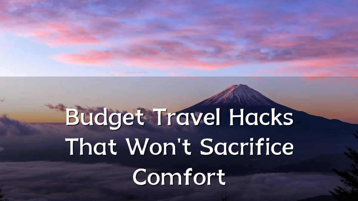 Budget Travel Hacks That Won't Sacrifice Comfort