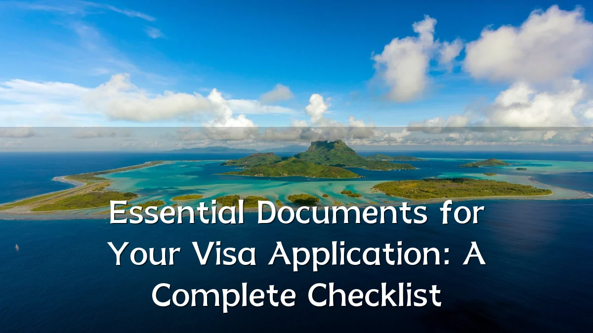 Essential Documents for Your Visa Application: A Complete Checklist