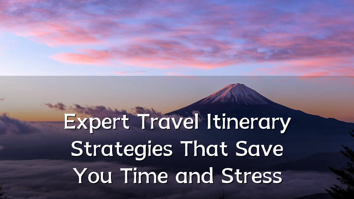 Expert Travel Itinerary Strategies That Save You Time and Stress