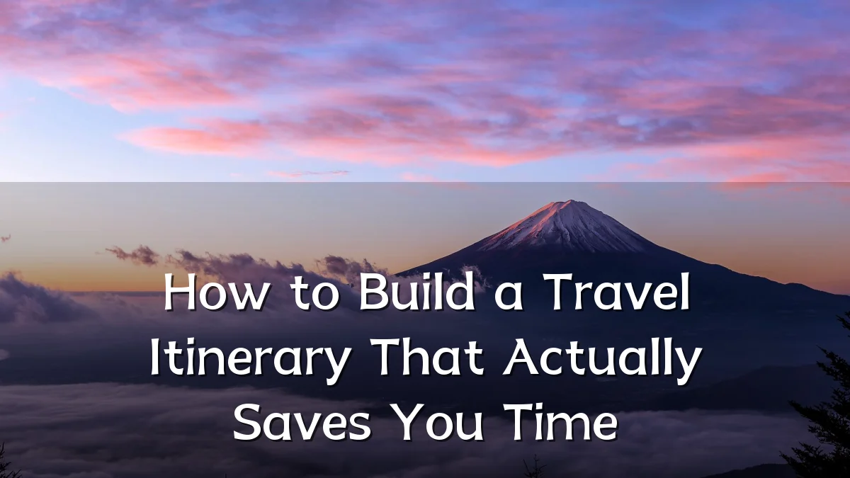 How to Build a Travel Itinerary That Actually Saves You Time