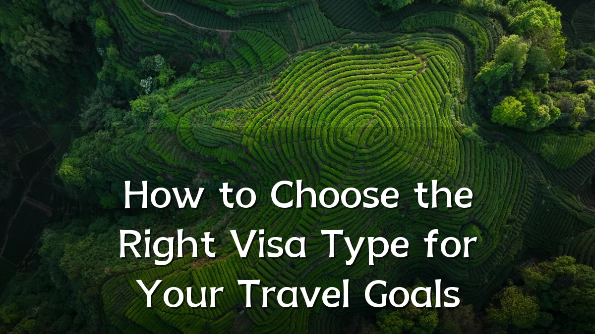 How to Choose the Right Visa Type for Your Travel Goals