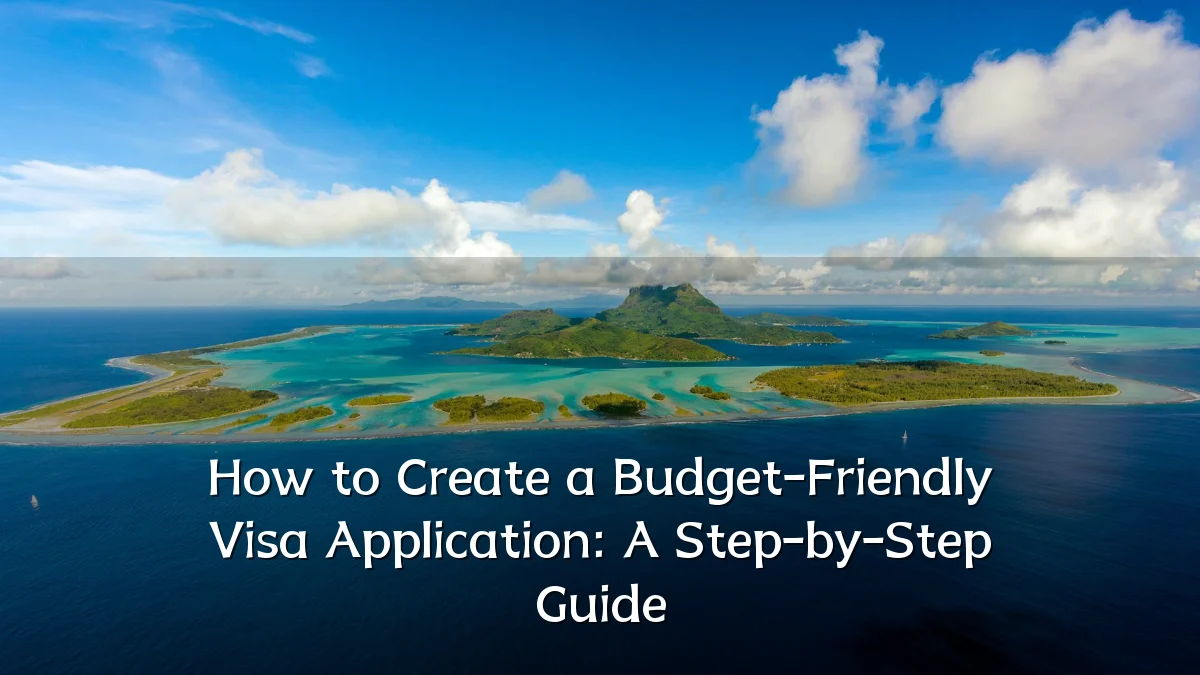 How to Create a Budget-Friendly Visa Application: A Step-by-Step Guide