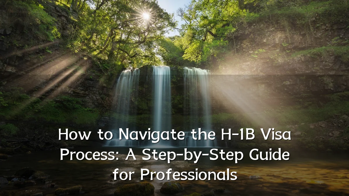 How to Navigate the H-1B Visa Process: A Step-by-Step Guide for Professionals