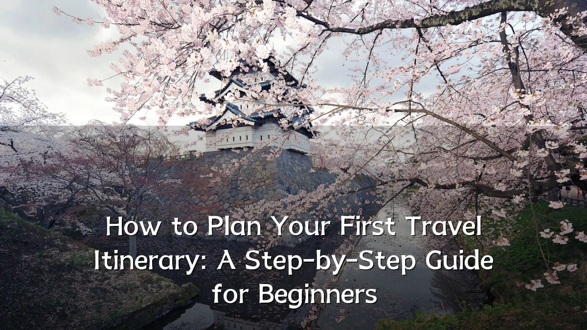 How to Plan Your First Travel Itinerary: A Step-by-Step Guide for Beginners