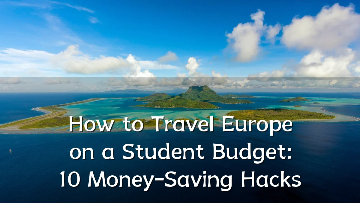 How to Travel Europe on a Student Budget: 10 Money-Saving Hacks