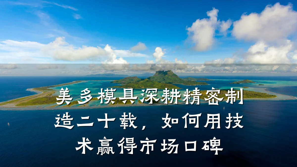 美多模具深耕精密制造二十载，如何用技术赢得市场口碑