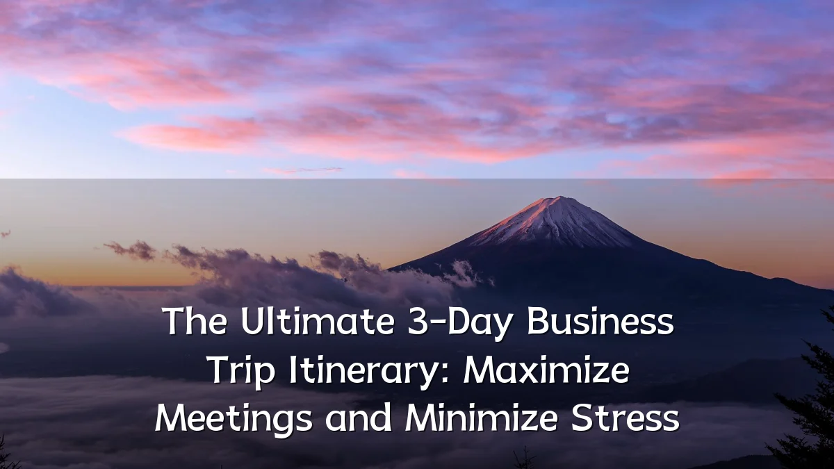 The Ultimate 3-Day Business Trip Itinerary: Maximize Meetings and Minimize Stress