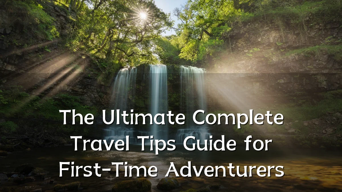 The Ultimate Complete Travel Tips Guide for First-Time Adventurers