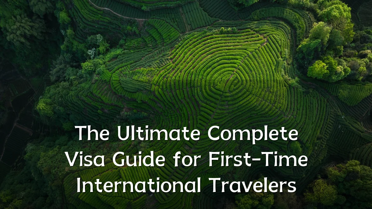 The Ultimate Complete Visa Guide for First-Time International Travelers
