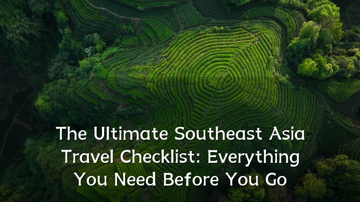 The Ultimate Southeast Asia Travel Checklist: Everything You Need Before You Go