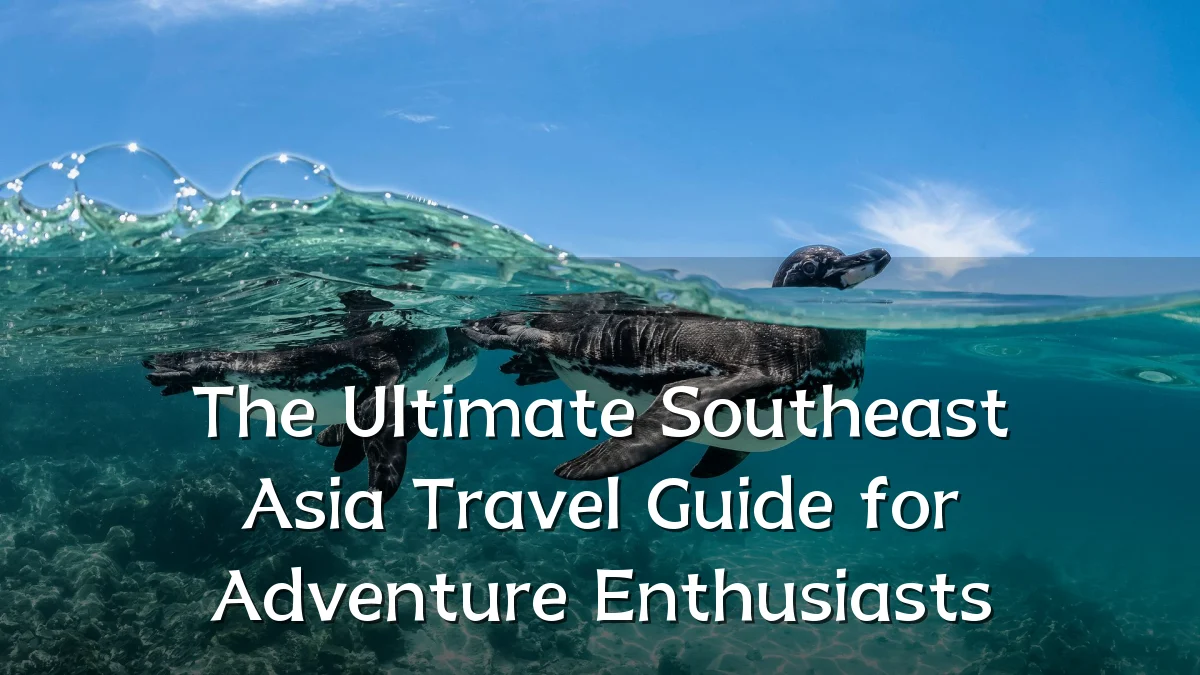The Ultimate Southeast Asia Travel Guide for Adventure Enthusiasts
