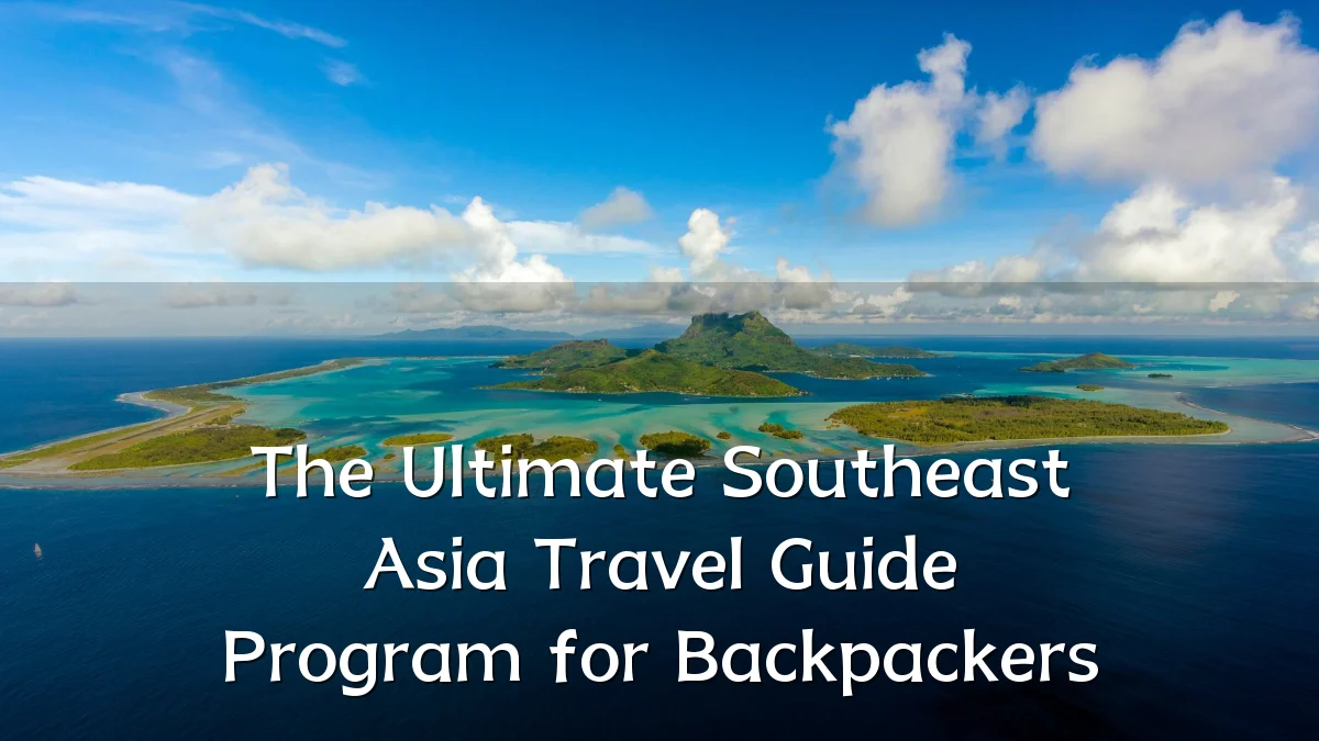 The Ultimate Southeast Asia Travel Guide Program for Backpackers